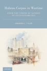 Habeas Corpus in Wartime: From the Tower of London to Guantanamo Bay By Amanda L. Tyler Cover Image