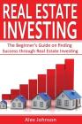 Real Estate Investing: The Beginner's Guide on Finding Success Through Real Estate Investing (Flipping Houses, Rental Property, No Money Down By Alex Johnson Cover Image