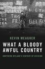 What a Bloody Awful Country: Northern Ireland's Century of Division By Kevin Meagher Cover Image
