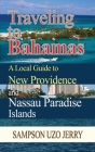 Traveling to Bahamas. A Local Guide to New Providence and Nassau Paradise Islands By Sampson Uzo Jerry Cover Image