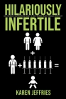 Hilariously Infertile: One Woman's Inappropriate Quest to Help Women Laugh Through Infertility. By Karen Jeffries Cover Image