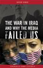 The War in Iraq and Why the Media Failed Us By David Dadge Cover Image