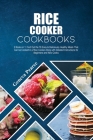Rice Cooker Cookbooks: 2 Books in 1: Find Out the 78 Easy & Deliciously Healthy Meals That Can be Cooked in a Rice Cooker Along with Detailed Cover Image