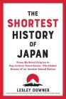 The Shortest History of Japan: From Mythical Origins to Pop Culture Powerhouse?The Global Drama of an Ancient Island Nation By Lesley Downer Cover Image