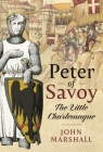 Peter of Savoy: The Little Charlemagne By John Marshall Cover Image