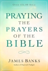 Praying the Prayers of the Bible: (A Topical Collection of Biblical Prayers to Prompt Daily Worship) By James Banks Cover Image