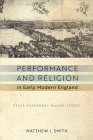 Performance and Religion in Early Modern England: Stage, Cathedral, Wagon, Street (Reformations: Medieval and Early Modern) Cover Image