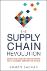 The Supply Chain Revolution: Innovative Sourcing and Logistics for a Fiercely Competitive World By Suman Sarkar Cover Image