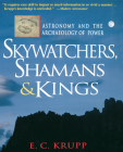 Skywatchers, Shamans & Kings: Astronomy and the Archaeology of Power By E. C. Krupp Cover Image