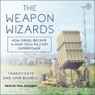The Weapon Wizards Lib/E: How Israel Became a High-Tech Military Superpower By Yaakov Katz, Amir Bohbot, Paul Boehmer (Read by) Cover Image
