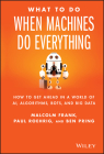 What to Do When Machines Do Everything: How to Get Ahead in a World of Ai, Algorithms, Bots, and Big Data By Malcolm Frank, Paul Roehrig, Ben Pring Cover Image