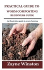 Practical Guide to Worm Composting for Beginners: An illustration guide to worm farming By Zayne Winston Cover Image