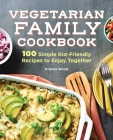 Vegetarian Family Cookbook: 100 Simple Kid-Friendly Recipes to Enjoy Together By Kristen Wood Cover Image