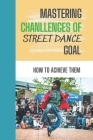 Mastering Chanllenges Of Street Dance Goal: How To Achieve Them: Techniques To Conquer Street Dance Goal By Hershel Klapper Cover Image