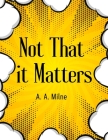 Not That it Matters: The Most Popular Humor Book By A a Milne Cover Image