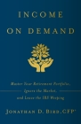 Income on Demand: Master Your Retirement Portfolio, Ignore the Market, and Leave the IRS Weeping By Jonathan D. Bird Cover Image