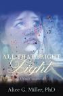 All That Bright Light: A Soul Uncovered By Phd Alice G. Miller Cover Image