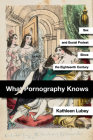 What Pornography Knows: Sex and Social Protest Since the Eighteenth Century By Kathleen Lubey Cover Image