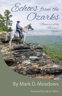 Echoes from the Ozarks: Memories of the Missouri Hills By Aaron Elkins (Foreword by), Mark D. Meadows Cover Image
