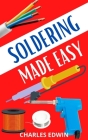 Soldering Made Easy: A simple approach to soldering By Charles Edwin Cover Image