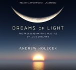 Dreams of Light: The Profound Daytime Practice of Lucid Dreaming By Andrew Holecek Cover Image