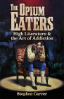 The Opium Eaters: High Literature and the Art of Addiction By Stephen Carver Cover Image