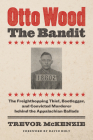 Otto Wood, the Bandit: The Freighthopping Thief, Bootlegger, and Convicted Murderer Behind the Appalachian Ballads Cover Image
