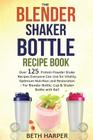 The Blender Shaker Bottle Recipe Book: Over 125 Protein Powder Shake Recipes Everyone Can Use for Vitality, Optimum Nutrition and Restoration-for Blen By Beth Harper Cover Image