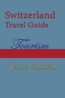 Switzerland Travel Guide: Tourism By Jesse Russell Cover Image