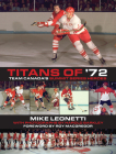 Titans of '72: Team Canada's Summit Series Heroes By Mike Leonetti, Roy MacGregor (Foreword by), Harold Barkley (Photographer) Cover Image