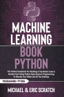 Machine Learning Book Python: The Perfect Handbook For Building A Top-Notch Code In Scratch And Using Python Data Science Programming To Elevate You By Eric Scratch, Michael Scratch Cover Image