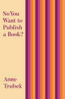 So You Want to Publish a Book? By Anne Trubek Cover Image