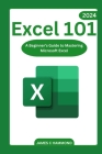 Excel 101: A Beginner's Guide to Mastering Microsoft Excel By James Hammond Cover Image
