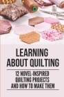 Learning About Quilting: 12 Novel-inspired Quilting Projects And How To Make Them: Quilting Patterns And Tutorials Cover Image