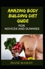 Amazing Body Building Diet Guide For Novices And Dummies By Diane Manley Cover Image