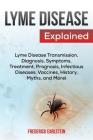 Lyme Disease Explained: Lyme Disease Transmission, Diagnosis, Symptoms, Treatment, Prognosis, Infectious Diseases, Vaccines, History, Myths, a By Frederick Earlstein Cover Image