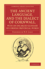 The Ancient Language, and the Dialect of Cornwall, with an Enlarged Glossary of Cornish Provincial Words: Also an Appendix, Containing a List of Write (Cambridge Library Collection - Linguistics) Cover Image