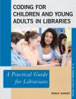 Coding for Children and Young Adults in Libraries: A Practical Guide for Librarians (Practical Guides for Librarians #45) Cover Image