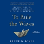 To Rule the Waves: How Control of the World's Oceans Shapes the Fate of the Superpowers Cover Image