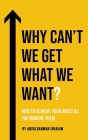 Why Can't We Get What We Want?: How To Achieve Your Goals As You Imagine Them By Abdulrahman Ibrahim Cover Image