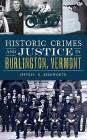 Historic Crimes and Justice in Burlington, Vermont By Jeffrey H. Beerworth Cover Image