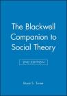 The Blackwell Companion to Social Theory (Wiley Blackwell Companions to Sociology) By Bryan S. Turner (Editor) Cover Image