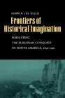 Frontiers of Historical Imagination: Narrating the European Conquest of Native America, 1890-1990 By Kerwin Lee Klein Cover Image