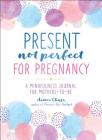 Present, Not Perfect for Pregnancy: A Mindfulness Journal for Mothers-to-Be Cover Image