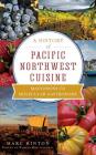 A History of Pacific Northwest Cuisine: Mastodons to Molecular Gastronomy By Marc Hinton, Pamela Heiligenthal (Editor) Cover Image