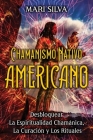 Chamanismo nativo americano: Desbloquear la espiritualidad chamánica, la curación y los rituales By Mari Silva Cover Image