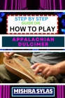 Step by Step Guide on How to Play Appalachian Dulcimer: Unlock The Magic Of The Mountain Dulcimer With Easy Techniques And Melodies For Aspiring Music By Mishra Sylas Cover Image