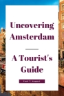 Uncovering Amsterdam: A Tourist's Guide By Paul T. August Cover Image