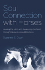Soul Connection with Horses: Healing the Mind and Awakening the Spirit Through Equine Assisted Practices By Suzanne Court Cover Image