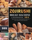 Zojirushi Bread Machine Cookbook 999: 999 Days Delicious Dependable Recipes for Your Zojirushi Bread Machine Cover Image